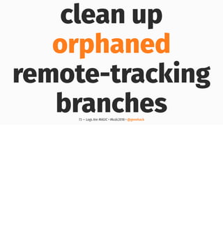 clean up
orphaned
remote-tracking
branches73 — Logs Are MAGIC • #kcdc2018 • @genehack
 
