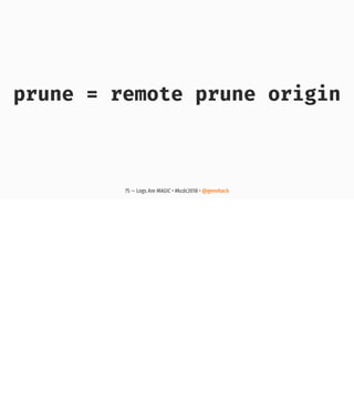 prune = remote prune origin
75 — Logs Are MAGIC • #kcdc2018 • @genehack
 