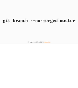 git branch --no-merged master
77 — Logs Are MAGIC • #kcdc2018 • @genehack
 