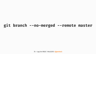 git branch --no-merged --remote master
78 — Logs Are MAGIC • #kcdc2018 • @genehack
 