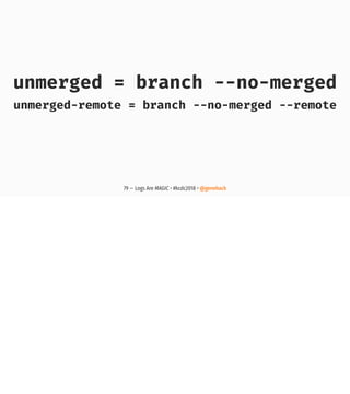 unmerged = branch --no-merged
unmerged-remote = branch --no-merged --remote
79 — Logs Are MAGIC • #kcdc2018 • @genehack
 