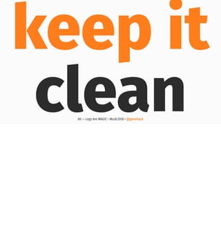 keep it
clean80 — Logs Are MAGIC • #kcdc2018 • @genehack
 