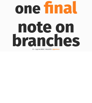 one ﬁnal
note on
branches81 — Logs Are MAGIC • #kcdc2018 • @genehack
 