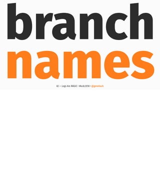 branch
names82 — Logs Are MAGIC • #kcdc2018 • @genehack
 