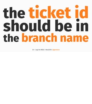 the ticket id
should be in
the branch name
84 — Logs Are MAGIC • #kcdc2018 • @genehack
 