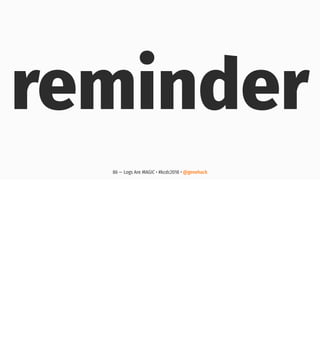 reminder
86 — Logs Are MAGIC • #kcdc2018 • @genehack
 