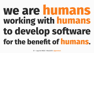 we are humans
working with humans
to develop software
for the beneﬁt of humans.
87 — Logs Are MAGIC • #kcdc2018 • @genehack
 
