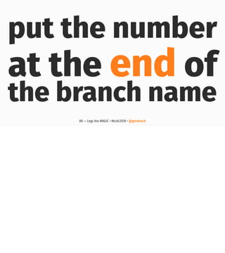 put the number
at the end of
the branch name
88 — Logs Are MAGIC • #kcdc2018 • @genehack
 