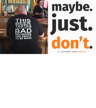 maybe.
just.
don’t.93 — Logs Are MAGIC • #kcdc2018 • @genehack
 