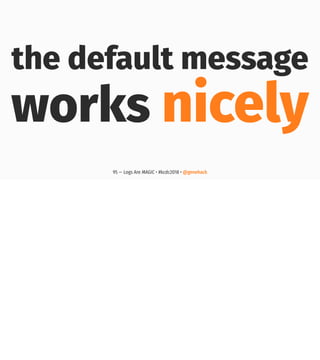 the default message
works nicely
95 — Logs Are MAGIC • #kcdc2018 • @genehack
 