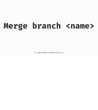Merge branch <name>
96 — Logs Are MAGIC • #kcdc2018 • @genehack
 