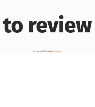 to review
98 — Logs Are MAGIC • #kcdc2018 • @genehack
 