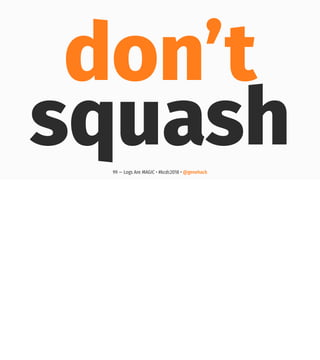 don’t
squash99 — Logs Are MAGIC • #kcdc2018 • @genehack
 
