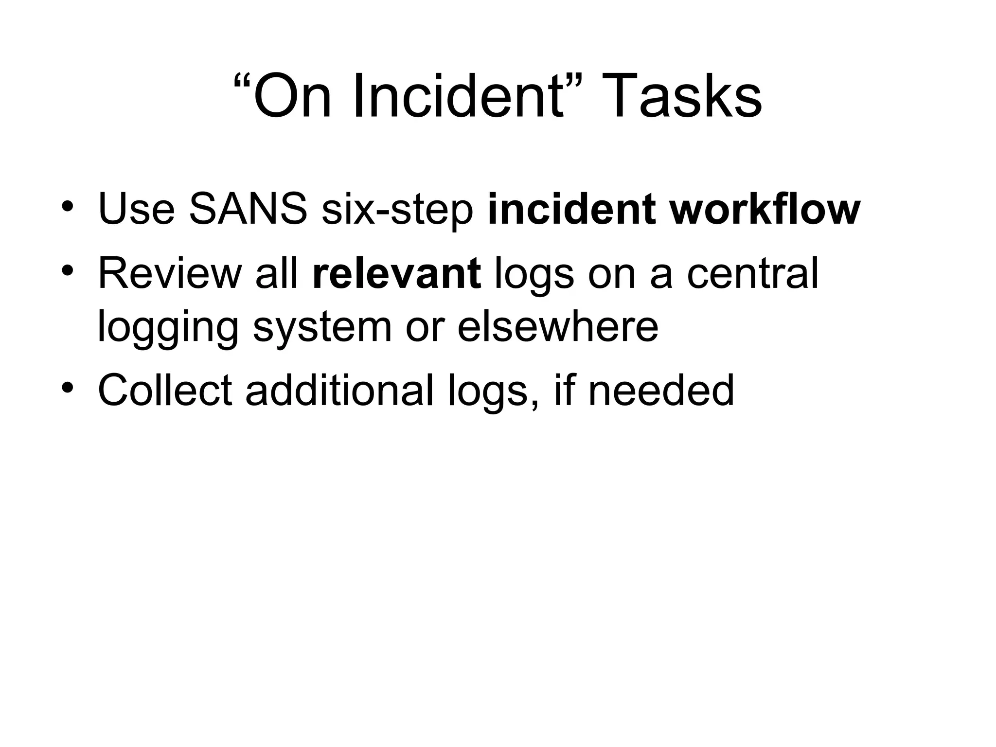 “On Incident” Tasks Use SANS six-step  incident workflow Review all  relevant  logs on a central logging system or elsewhere Collect additional logs, if needed 