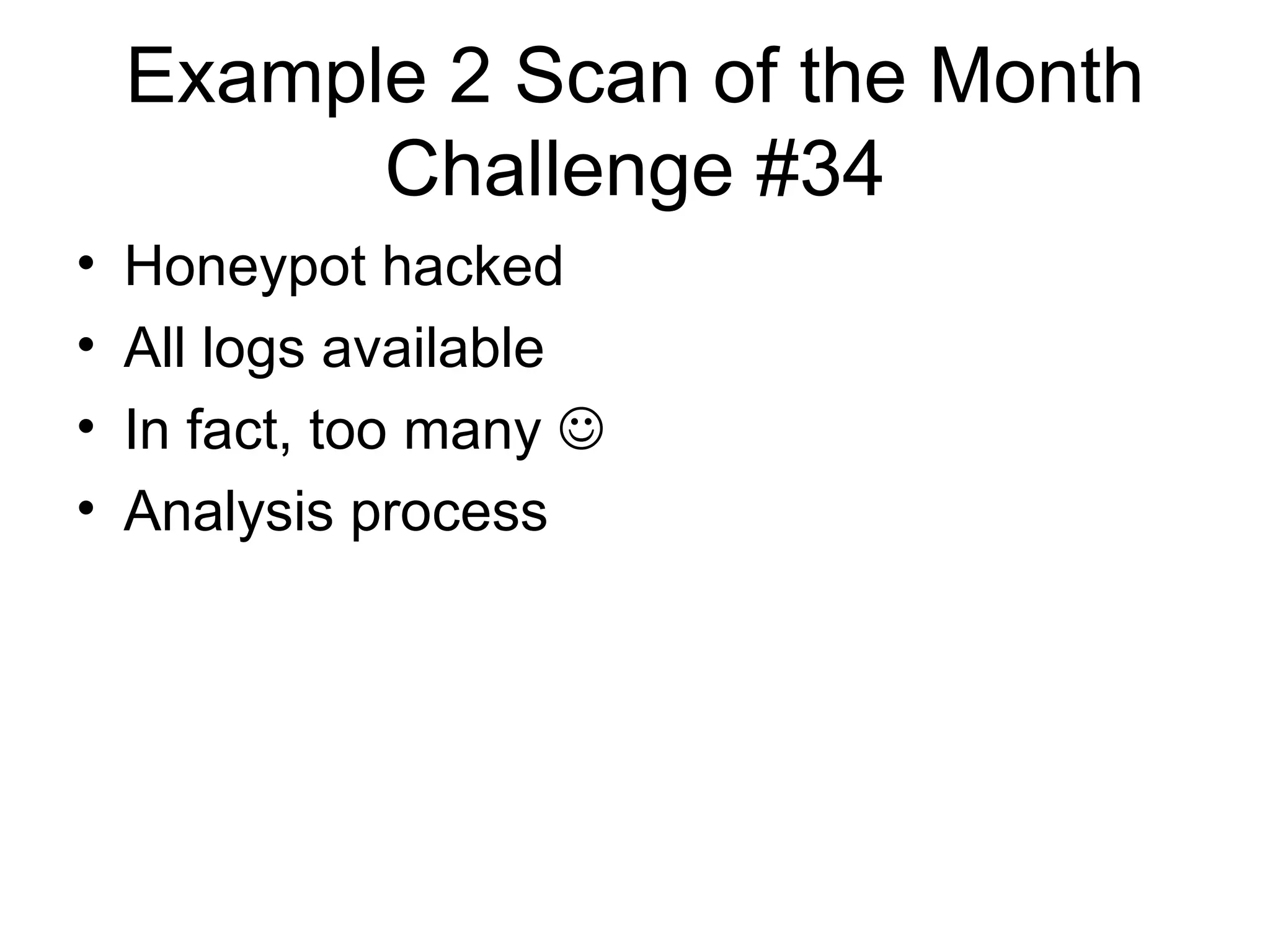Example 2 Scan of the Month Challenge #34 Honeypot hacked All logs available In fact, too many   Analysis process 