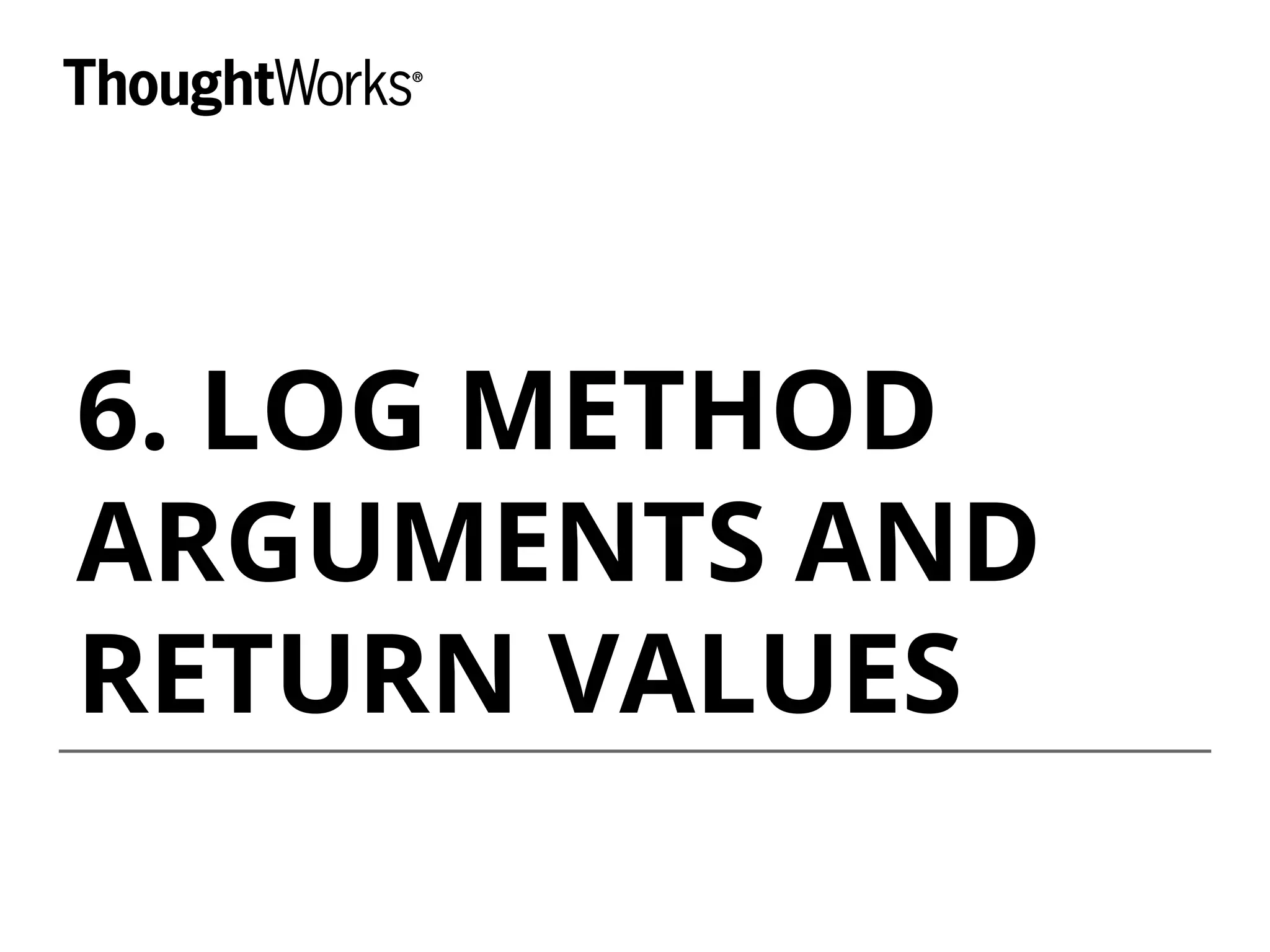 6. LOG METHOD
ARGUMENTS AND
RETURN VALUES
 