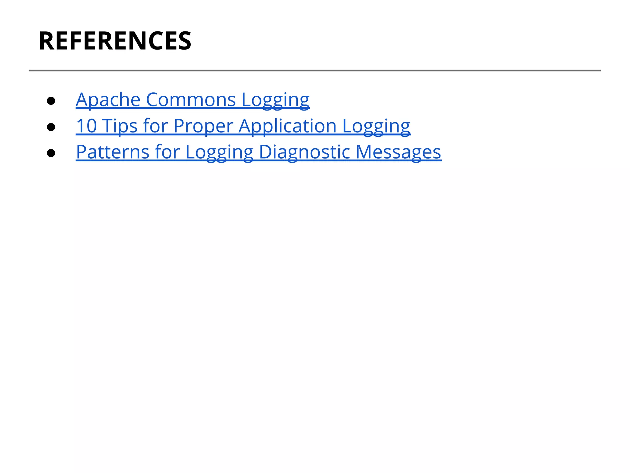 REFERENCES
● Apache Commons Logging
● 10 Tips for Proper Application Logging
● Patterns for Logging Diagnostic Messages
 