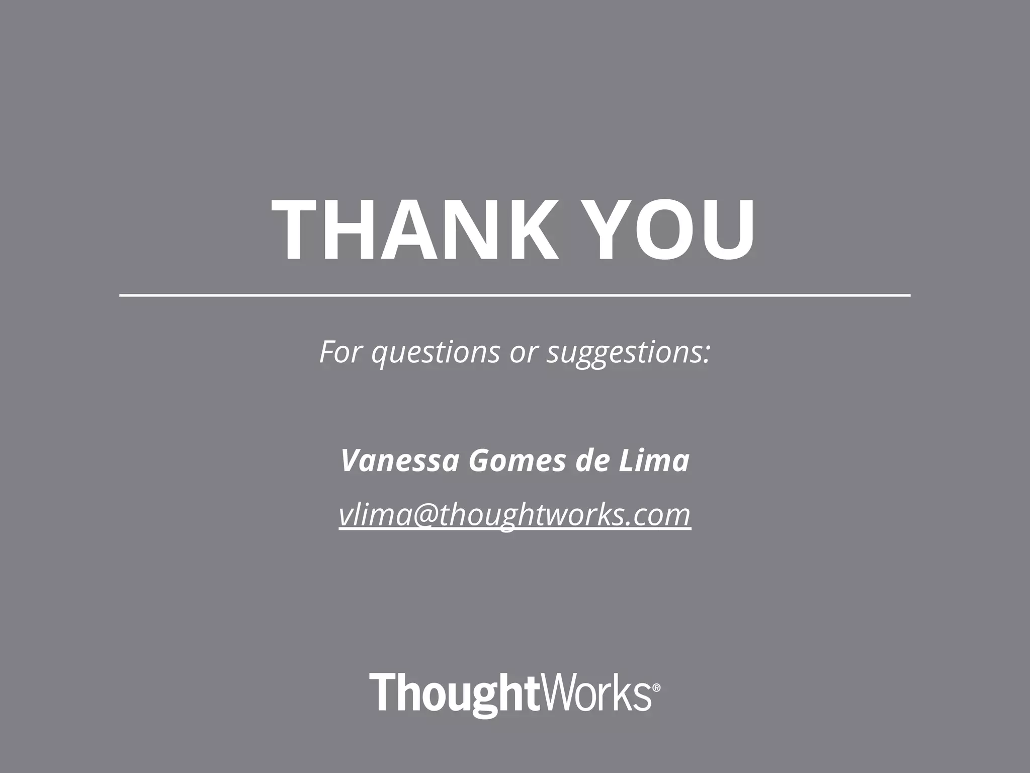 THANK YOU
For questions or suggestions:
Vanessa Gomes de Lima
vlima@thoughtworks.com
 