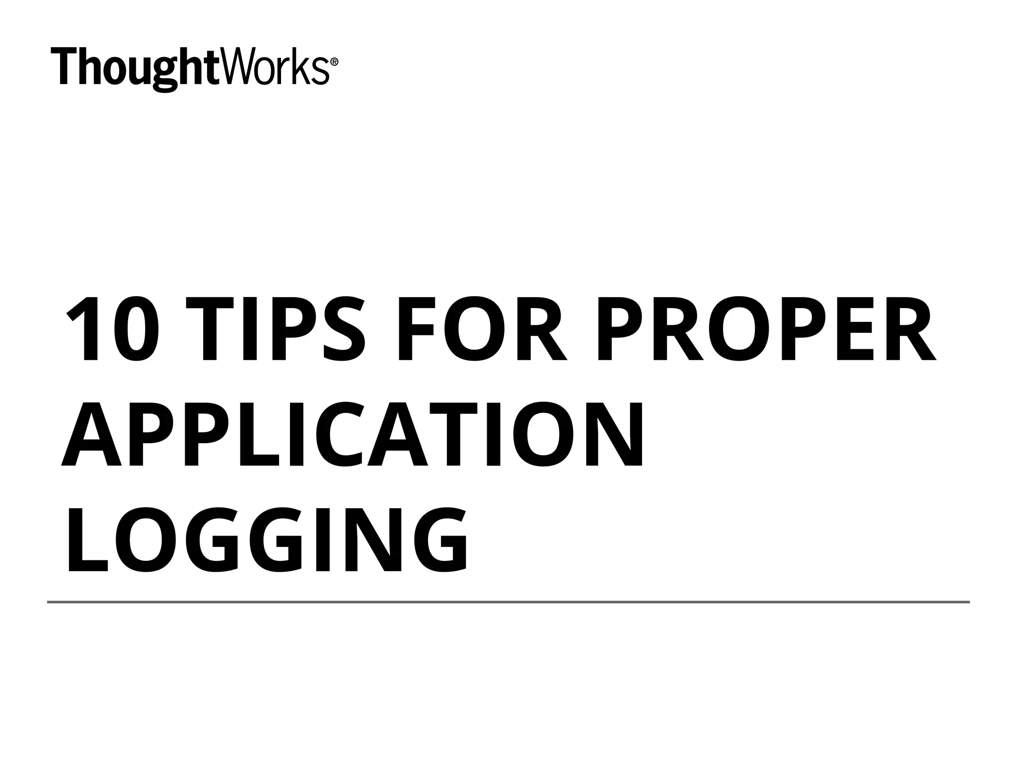 10 TIPS FOR PROPER
APPLICATION
LOGGING
 
