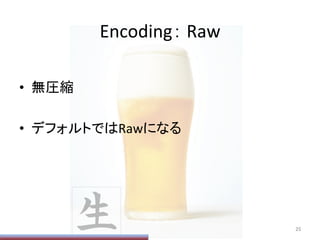 Encoding：	
  Raw	
•  無圧縮	
  
•  デフォルトではRawになる	
25	
 