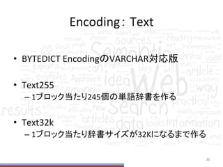 Encoding：	
  Text	
•  BYTEDICT	
  EncodingのVARCHAR対応版	
  
•  Text255	
  
– 1ブロック当たり245個の単語辞書を作る	
  
•  Text32k	
  
– 1ブロック当たり辞書サイズが32Kになるまで作る	
  
30	
 