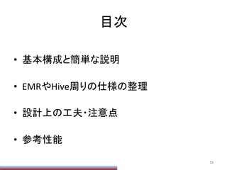 目次	
•  基本構成と簡単な説明	
  
•  EMRやHive周りの仕様の整理	
  
•  設計上の工夫・注意点	
  
•  参考性能	
59	
 