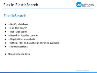 E as in ElasticSearch
ElasticSearch
● + NoSQL database
● + Full-text search
● + REST Api (json)
● + Based on Apache Lucene...