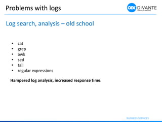 Problems with logs
• cat
• grep
• awk
• sed
• tail
• regular expressions
Hampered log analysis, increased response time.
L...