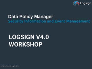 All Rights Reserved - Logsign 2015
Data Policy Manager
Security Information and Event Management
All Rights Reserved - Logsign 2015
LOGSIGN V4.0
WORKSHOP
 