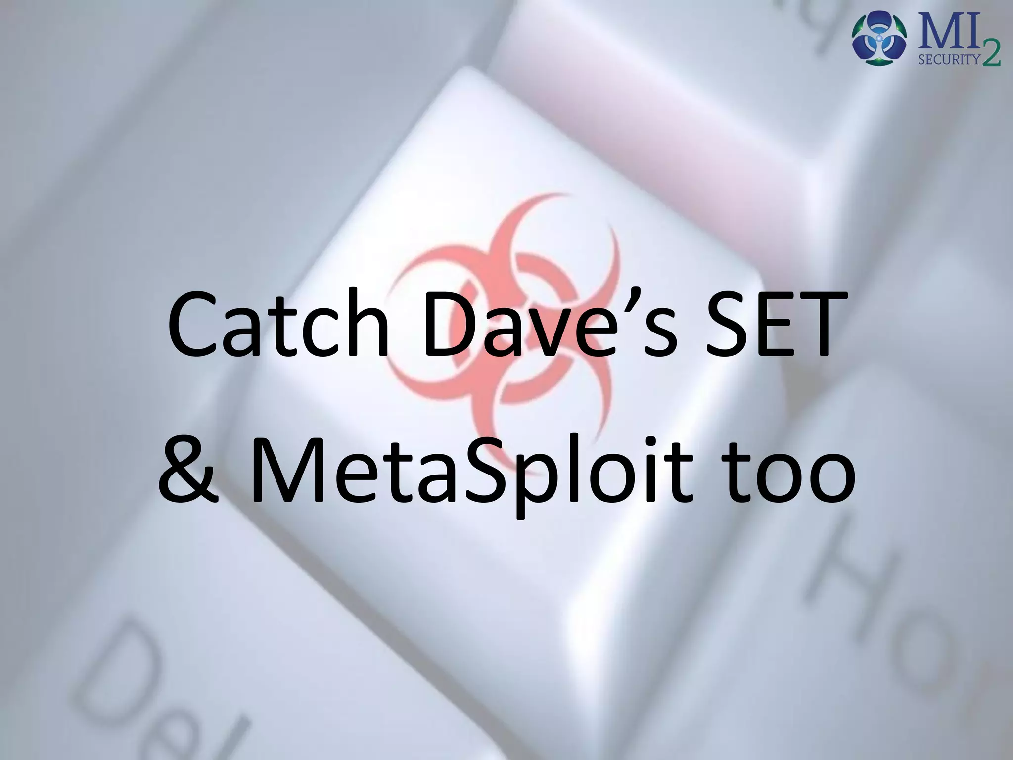 Catch Dave’s SET
& MetaSploit too
 