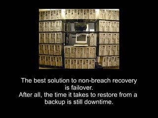 The best solution to non-breach recoveryThe best solution to non-breach recovery
is failover.is failover.
After all, the time it takes to restore from aAfter all, the time it takes to restore from a
backup is still downtime.backup is still downtime.
 
