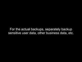 For the actual backups, separately backupFor the actual backups, separately backup
sensitive user data, other business data, etc.sensitive user data, other business data, etc.
 