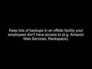 Keep lots of backups in an offsite facility yourKeep lots of backups in an offsite facility your
employees don't have access to (e.g. Amazonemployees don't have access to (e.g. Amazon
Web Services, Rackspace).Web Services, Rackspace).
 