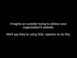 Imagine an outsider trying to deface yourImagine an outsider trying to deface your
organization's website.organization's website.
We'll say they're using SQL injection to do this.We'll say they're using SQL injection to do this.
 