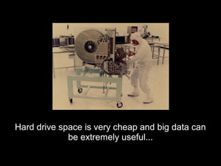 Hard drive space is very cheap and big data canHard drive space is very cheap and big data can
be extremely useful...be extremely useful...
 