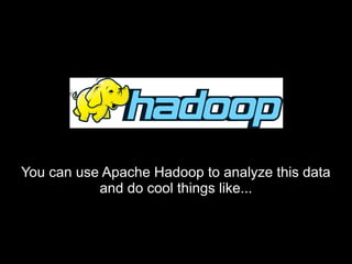 You can use Apache Hadoop to analyze this dataYou can use Apache Hadoop to analyze this data
and do cool things like...and do cool things like...
 
