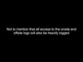 Not to mention that all access to the onsite andNot to mention that all access to the onsite and
offsite logs will also be heavily loggedoffsite logs will also be heavily logged
 