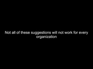 Not all of these suggestions will not work for everyNot all of these suggestions will not work for every
organizationorganization
 