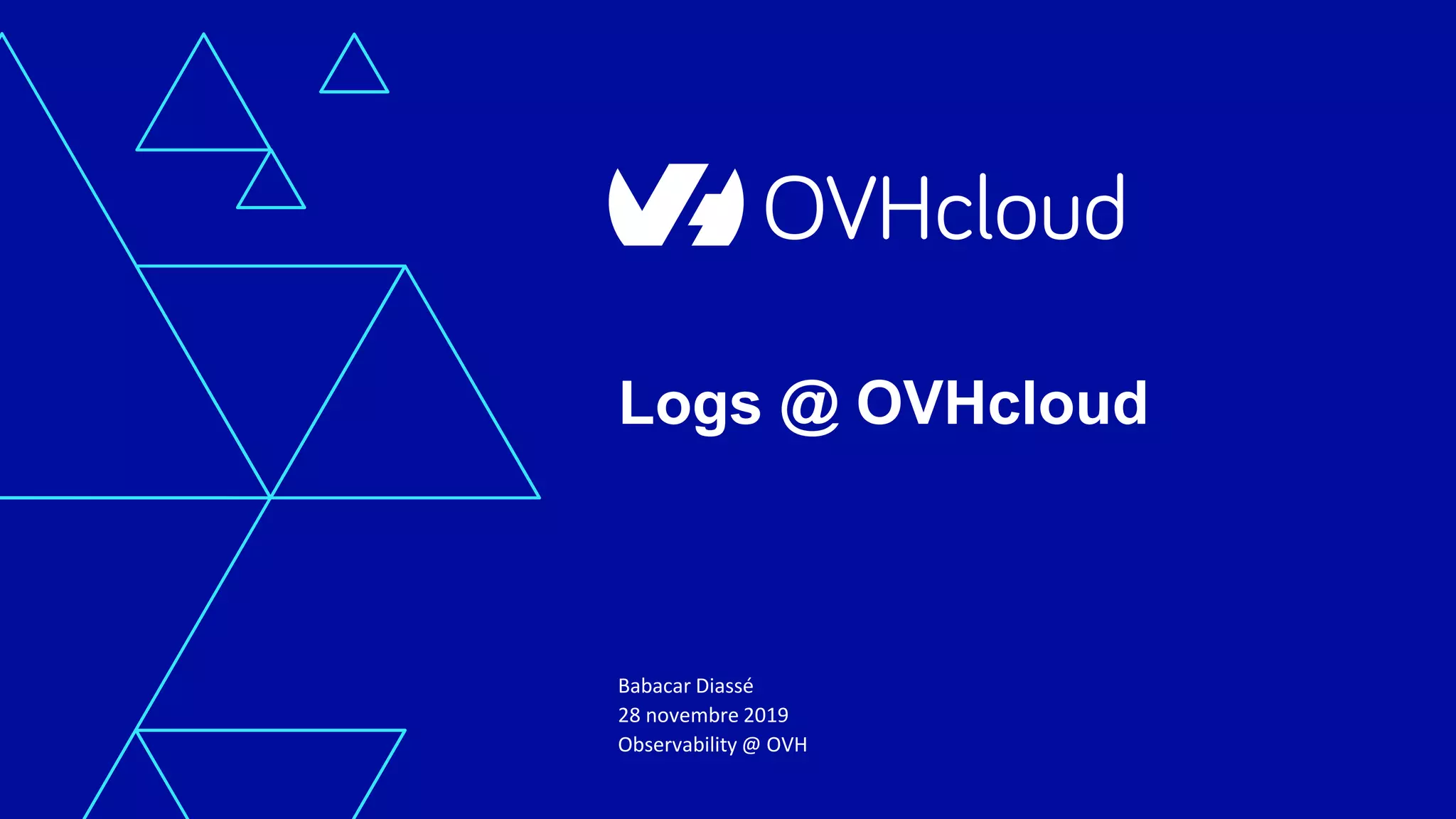Logs @ OVHcloud
Babacar Diassé
28 novembre 2019
Observability @ OVH
 