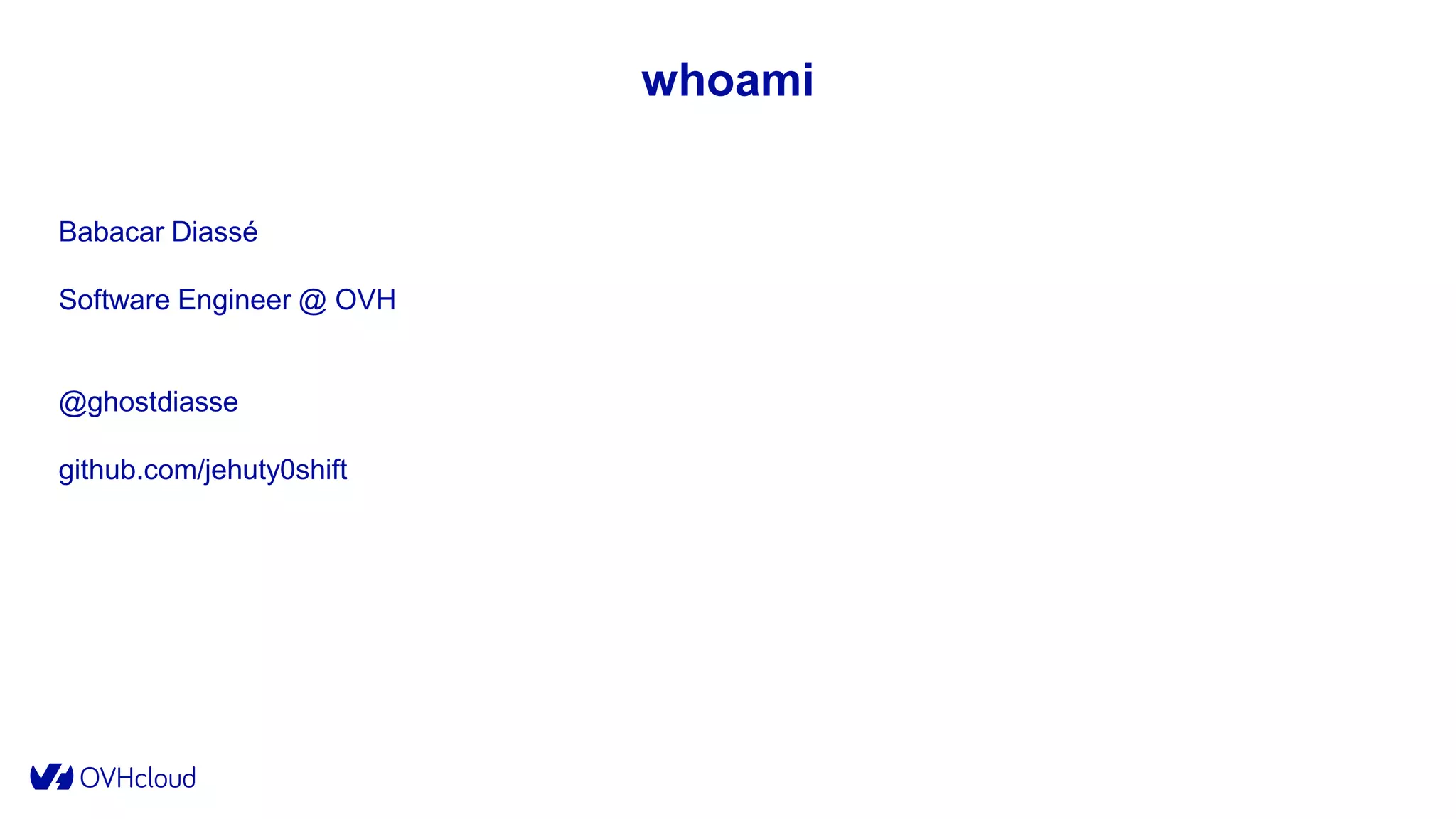 whoami
Babacar Diassé
Software Engineer @ OVH
@ghostdiasse
github.com/jehuty0shift
 