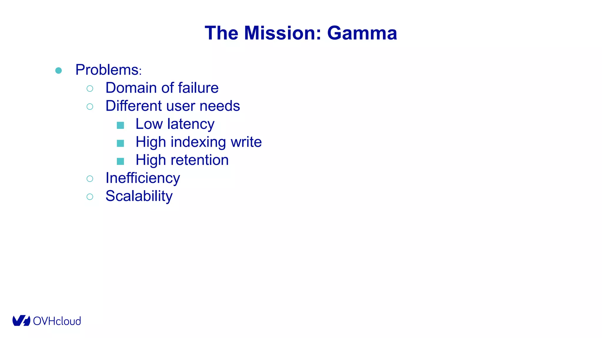 The Mission: Gamma
● Problems:
○ Domain of failure
○ Different user needs
■ Low latency
■ High indexing write
■ High retention
○ Inefficiency
○ Scalability
 