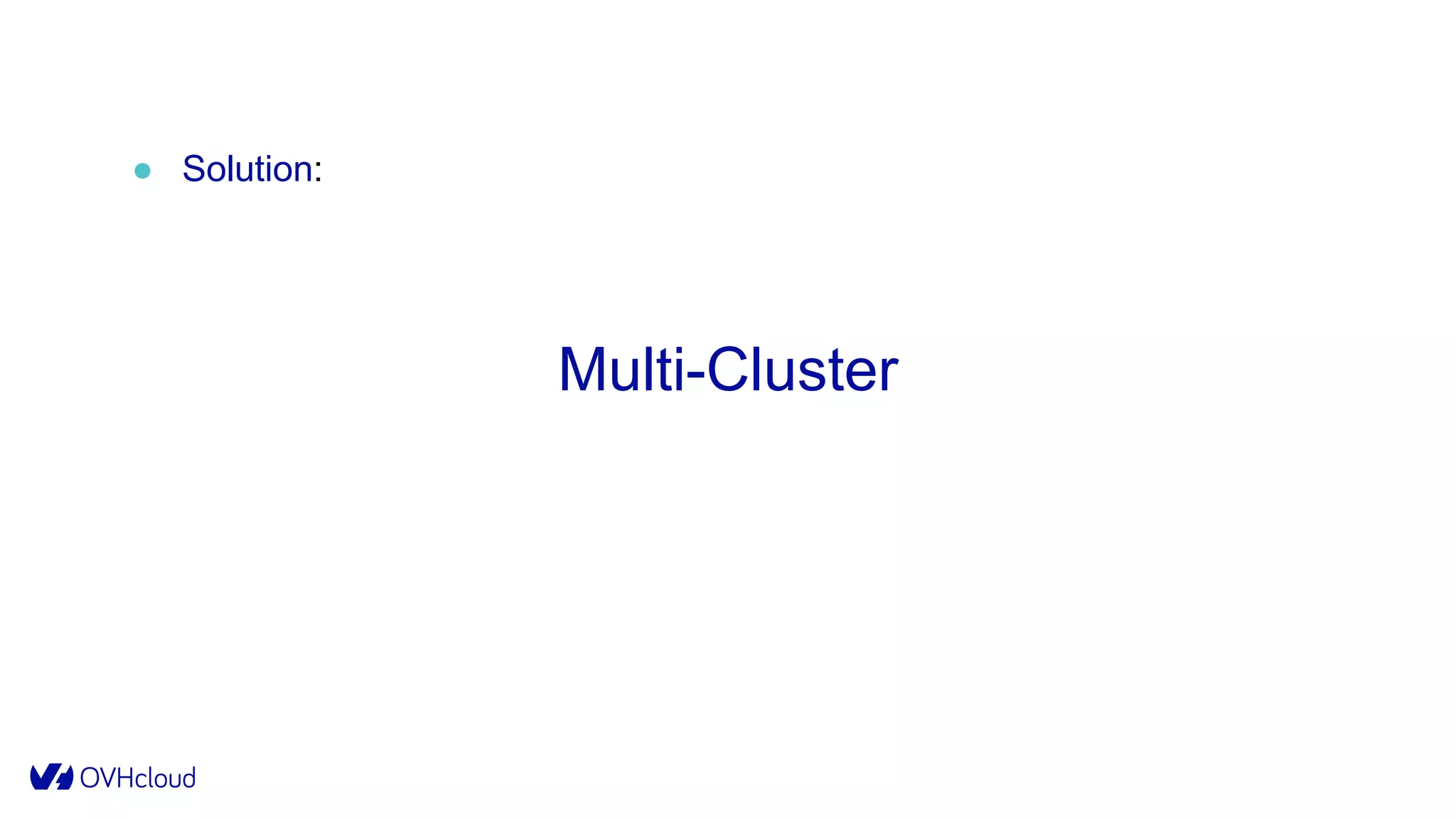 ● Solution:
Multi-Cluster
 