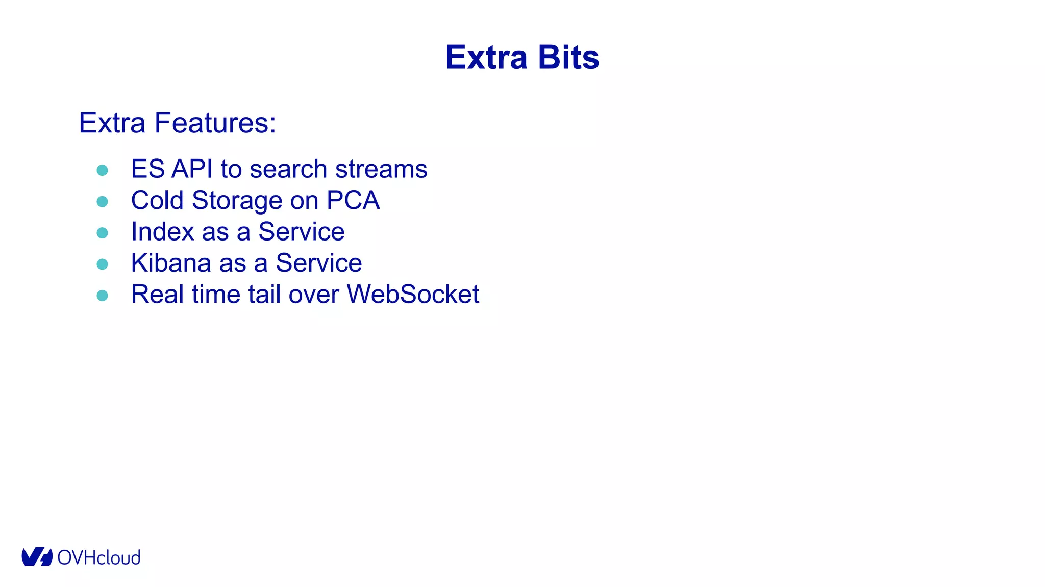 Extra Bits
Extra Features:
● ES API to search streams
● Cold Storage on PCA
● Index as a Service
● Kibana as a Service
● Real time tail over WebSocket
 