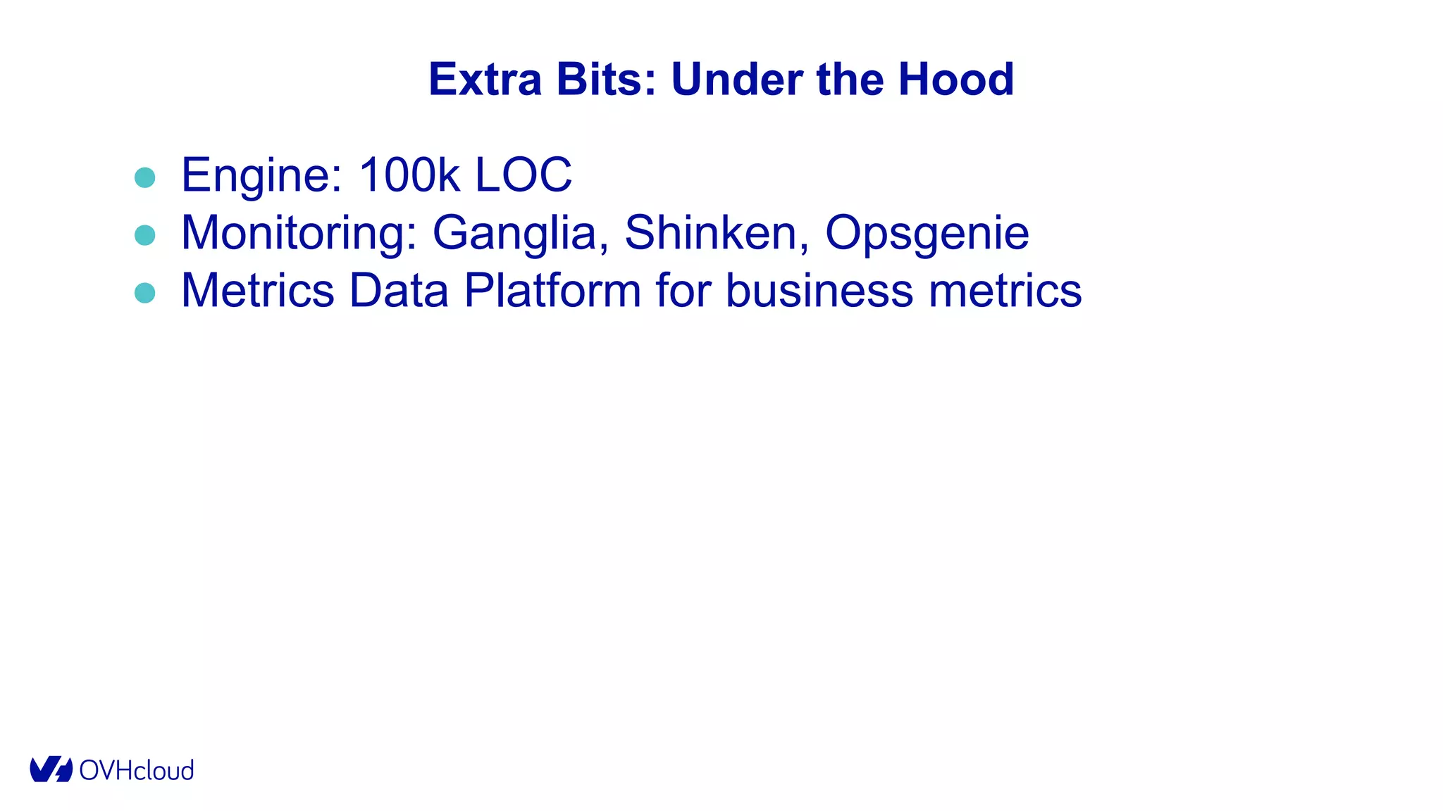 Extra Bits: Under the Hood
● Engine: 100k LOC
● Monitoring: Ganglia, Shinken, Opsgenie
● Metrics Data Platform for business metrics
 
