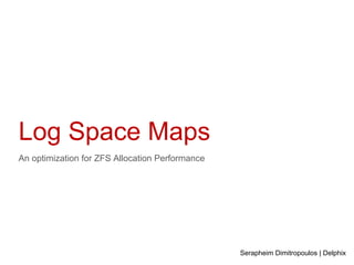 Log Space Maps
An optimization for ZFS Allocation Performance
Serapheim Dimitropoulos | Delphix
 