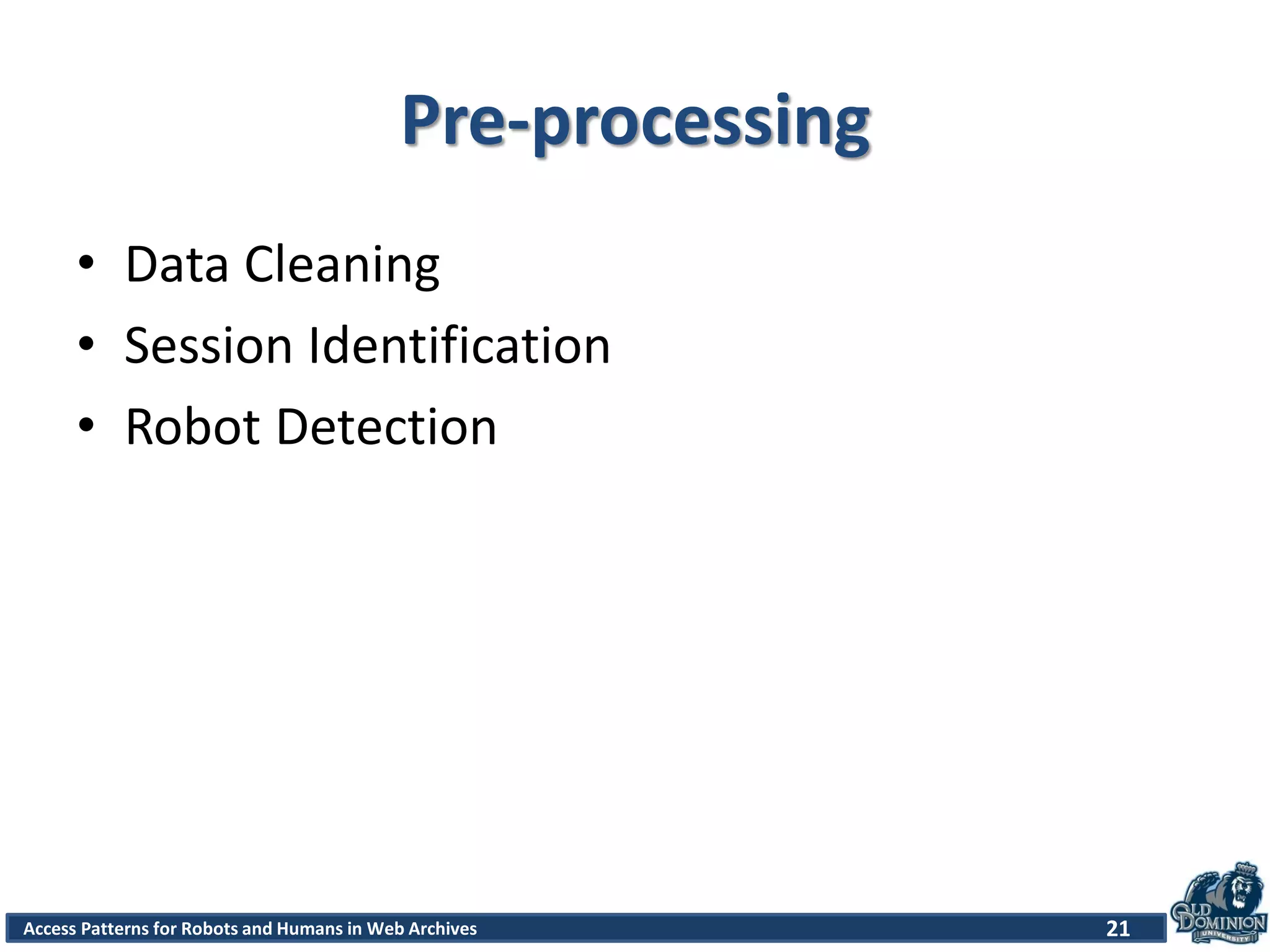 Access Patterns for Robots and Humans in Web Archives
Pre-processing
• Data Cleaning
• Session Identification
• Robot Detection
21
 