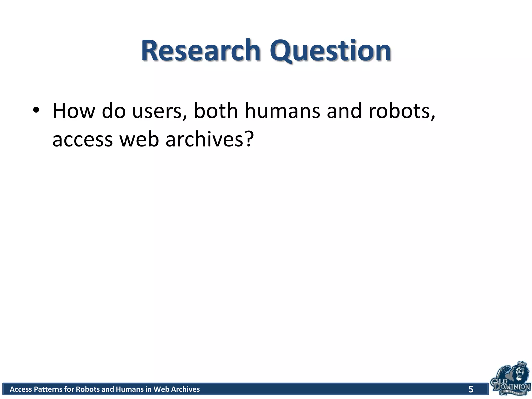 Access Patterns for Robots and Humans in Web Archives
Research Question
• How do users, both humans and robots,
access web archives?
5
 
