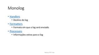 Monolog
• Handlers
• Destino do log
• Formatters
• Formato em que o log será enviado
• Processors
• Informações extras para o log
Meetup PHP Vale
 