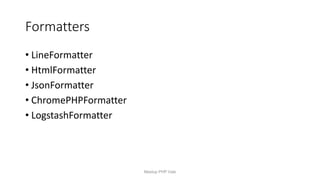Formatters
• LineFormatter
• HtmlFormatter
• JsonFormatter
• ChromePHPFormatter
• LogstashFormatter
Meetup PHP Vale
 