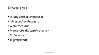 Processors
• PsrLogMessageProcessor
• IntrospectionProcessor
• WebProcessor
• MemoryPeakUsageProcessor
• GitProcessor
• TagProcessor
Meetup PHP Vale
 